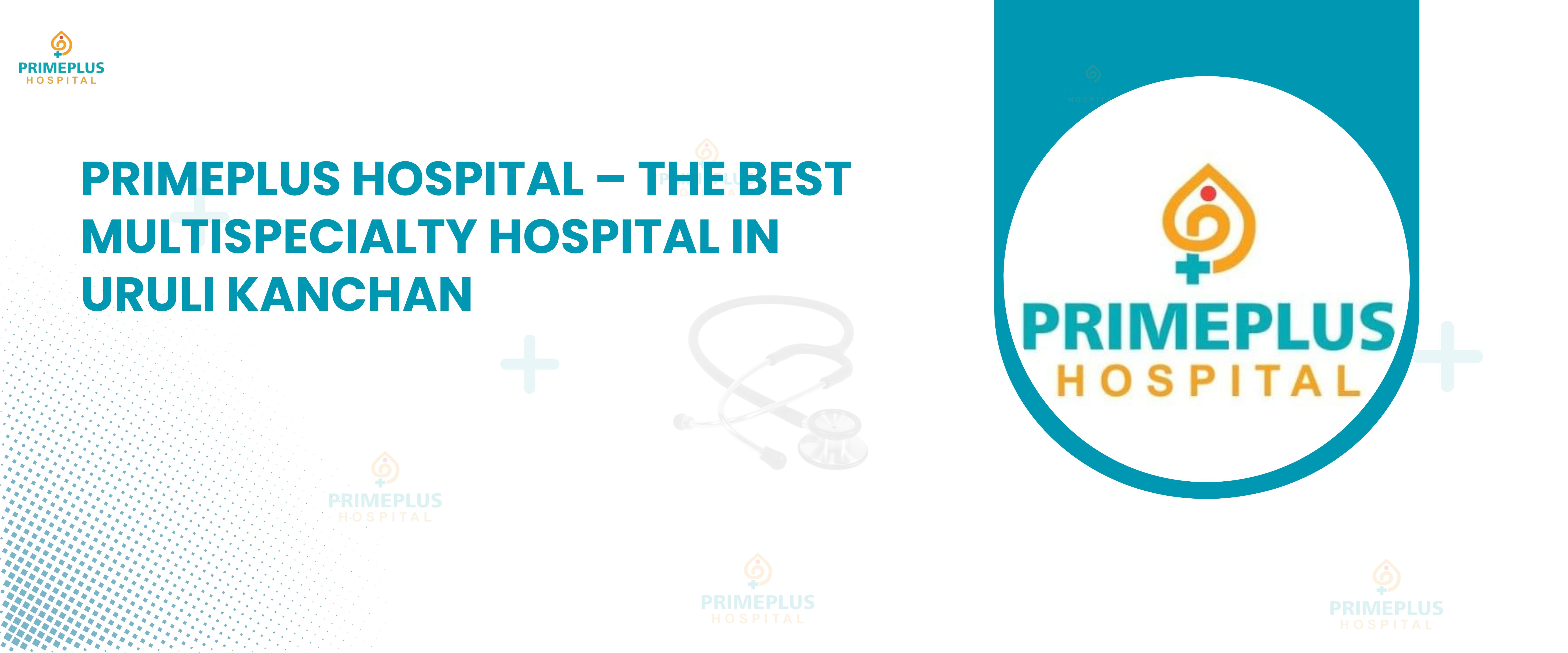 Primeplus Hospital The Best Multispecialty Hospital in Uruli Kanchan
